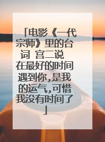 电影《一代宗师》里的台词 宫二说 在最好的时间遇到你,是我的运气,可惜我没有时间了
