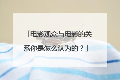 电影观众与电影的关系你是怎么认为的?