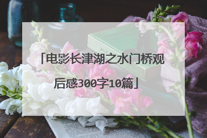 电影长津湖之水门桥观后感300字10篇