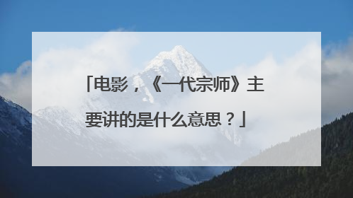 电影，《一代宗师》主要讲的是什么意思？