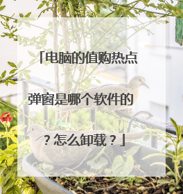 电脑的值购热点弹窗是哪个软件的?怎么卸载?