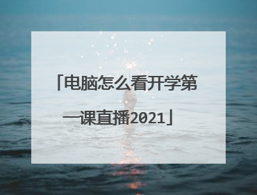 电脑怎么看开学第一课直播2021