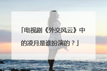 电视剧《外交风云》中的凌月是谁扮演的?