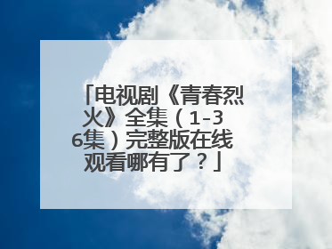 电视剧《青春烈火》全集（1-36集）完整版在线观看哪有了？