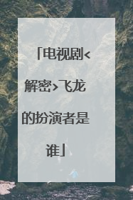 电视剧<解密>飞龙的扮演者是谁