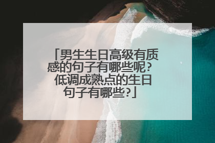 男生生日高级有质感的句子有哪些呢? 低调成熟点的生日句子有哪些?