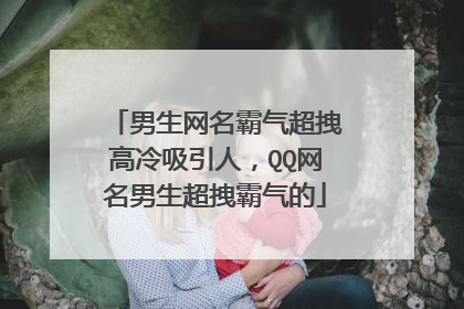 男生网名霸气超拽高冷吸引人,QQ网名男生超拽霸气的