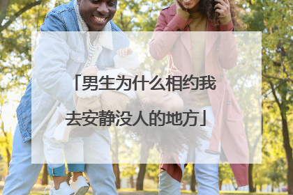 男生为什么相约我去安静没人的地方