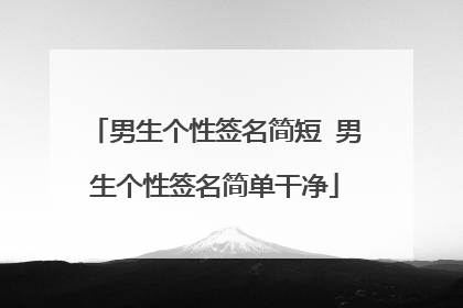 男生个性签名简短 男生个性签名简单干净