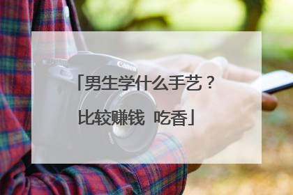 男生学什么手艺?比较赚钱 吃香