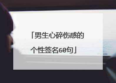 男生心碎伤感的个性签名60句