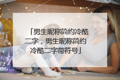 男生昵称简约冷酷二字，男生昵称简约冷酷二字带符号