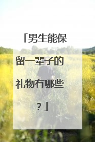 男生能保留一辈子的礼物有哪些?