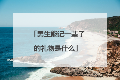 男生能记一辈子的礼物是什么