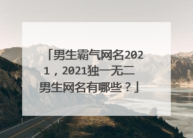 男生霸气网名2021,2021独一无二男生网名有哪些?