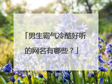 男生霸气冷酷好听的网名有哪些?