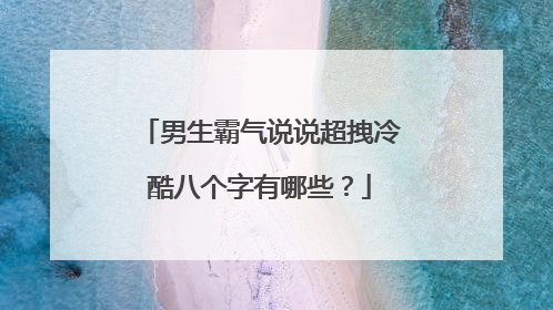 男生霸气说说超拽冷酷八个字有哪些？