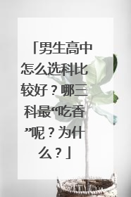 男生高中怎么选科比较好？哪三科最“吃香”呢？为什么？