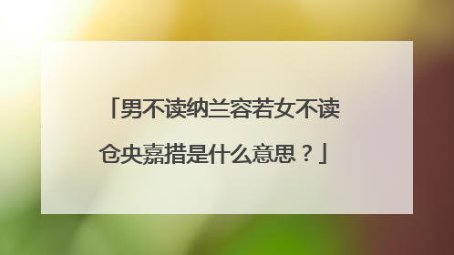 男不读纳兰容若女不读仓央嘉措是什么意思？