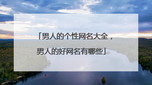 男人的个性网名大全,男人的好网名有哪些