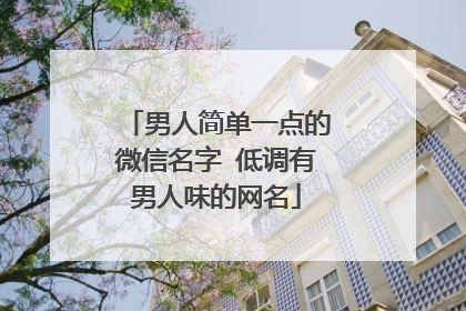 男人简单一点的微信名字 低调有男人味的网名