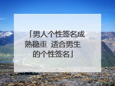 男人个性签名成熟稳重 适合男生的个性签名