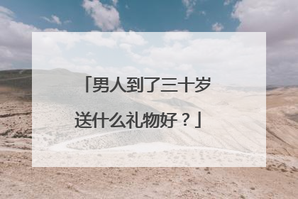 男人到了三十岁送什么礼物好?