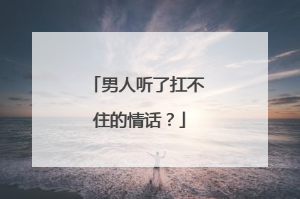 男人听了扛不住的情话?