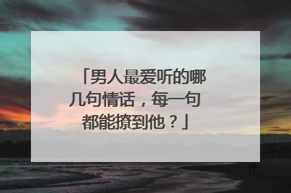 男人最爱听的哪几句情话,每一句都能撩到他?