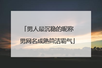 男人最沉稳的昵称 男网名成熟简洁霸气