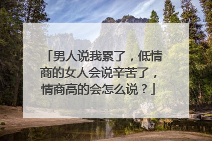 男人说我累了，低情商的女人会说辛苦了，情商高的会怎么说？