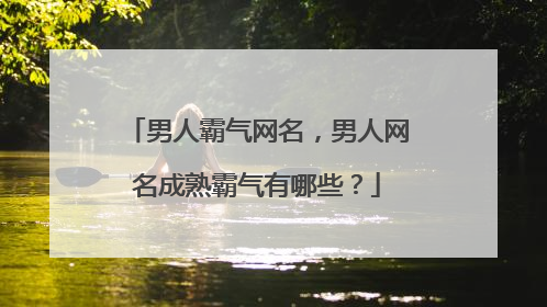 男人霸气网名,男人网名成熟霸气有哪些?