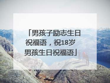 男孩子励志生日祝福语,祝18岁男孩生日祝福语
