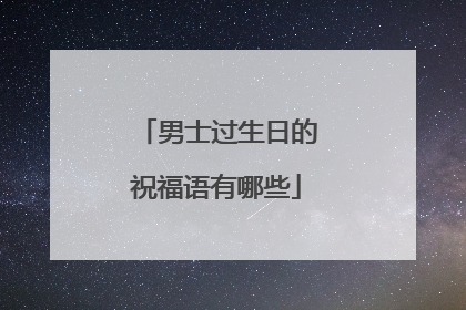 男士过生日的祝福语有哪些