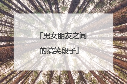 男女朋友之间的搞笑段子