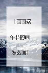 画画端午节的画怎么画