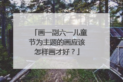 画一副六一儿童节为主题的画应该怎样画才好?