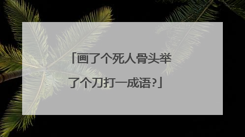 画了个死人骨头举了个刀打一成语?