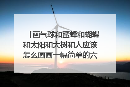 画气球和蜜蜂和蝴蝶和太阳和大树和人应该怎么画画一幅简单的六一儿童节的画