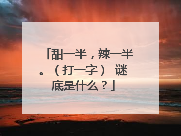 甜一半,辣一半。(打一字) 谜底是什么?