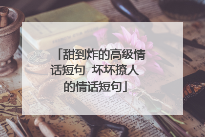 甜到炸的高级情话短句 坏坏撩人的情话短句