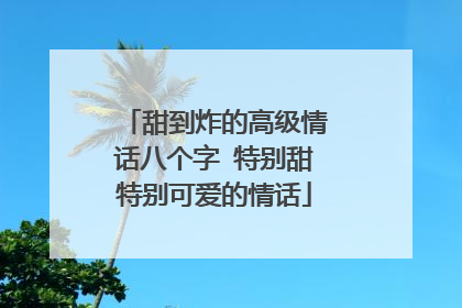 甜到炸的高级情话八个字 特别甜特别可爱的情话