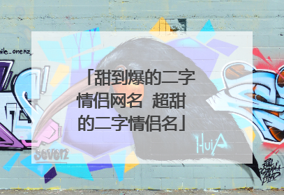 甜到爆的二字情侣网名 超甜的二字情侣名