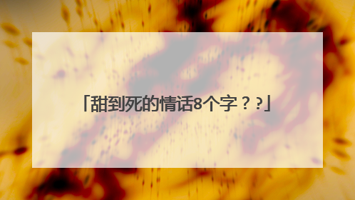 甜到死的情话8个字？?