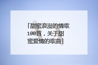 甜蜜浪漫的情歌100首,关于甜蜜爱情的歌曲