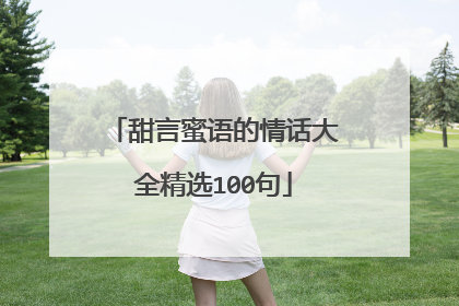 甜言蜜语的情话大全精选100句