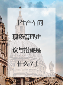 生产车间现场管理建议与措施是什么?