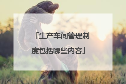 生产车间管理制度包括哪些内容
