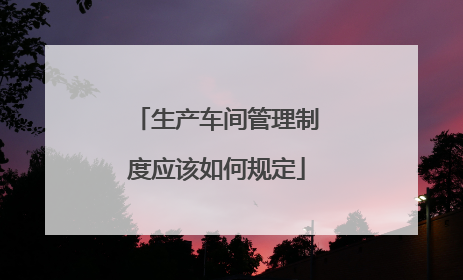 生产车间管理制度应该如何规定