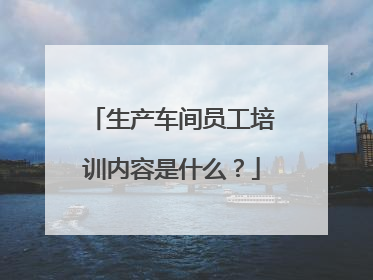 生产车间员工培训内容是什么?